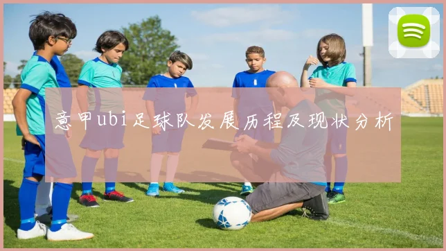 意甲ubi足球队发展历程及现状分析