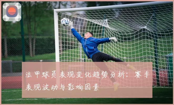 法甲球员表现变化趋势分析：赛季表现波动与影响因素