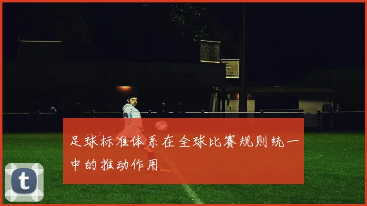 足球标准体系在全球比赛规则统一中的推动作用