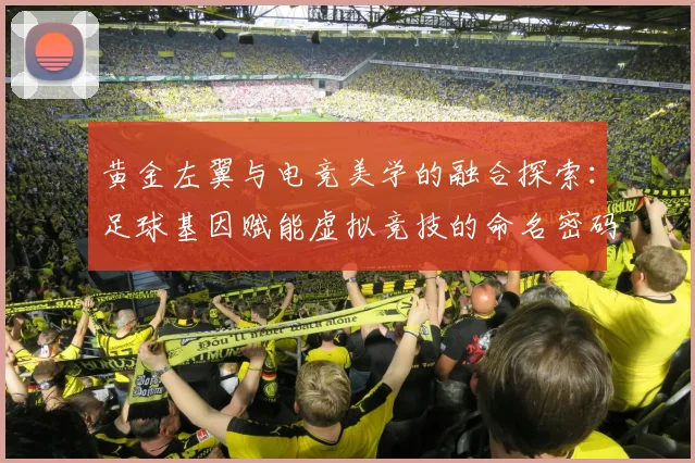 黄金左翼与电竞美学的融合探索：足球基因赋能虚拟竞技的命名密码