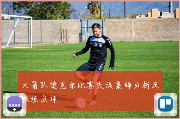 火箭队德克尔比赛失误集锦分析及教练点评