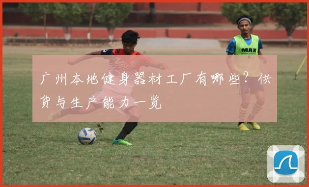 广州本地健身器材工厂有哪些？供货与生产能力一览