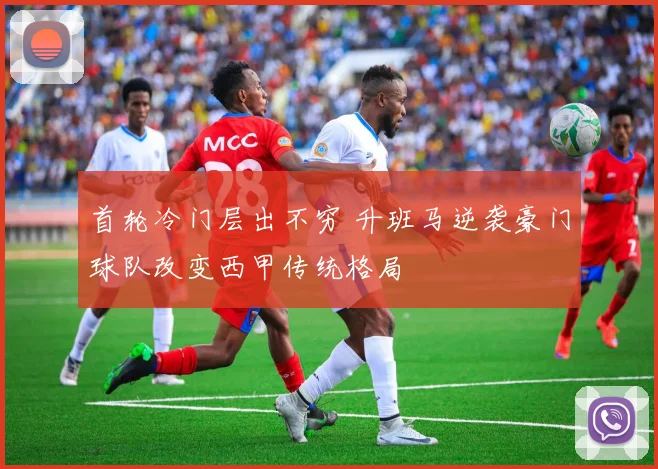 首轮冷门层出不穷 升班马逆袭豪门球队改变西甲传统格局