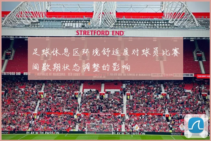 足球休息区环境舒适度对球员比赛间歇期状态调整的影响