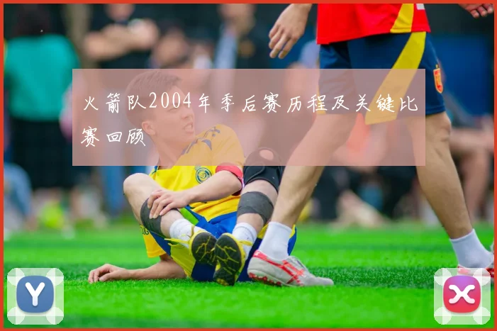 火箭队2004年季后赛历程及关键比赛回顾