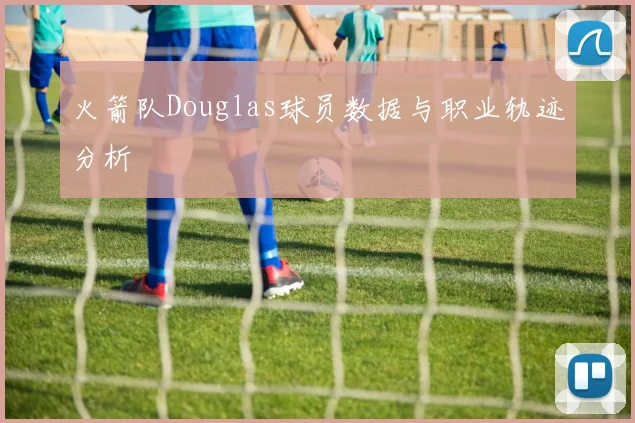 火箭队Douglas球员数据与职业轨迹分析